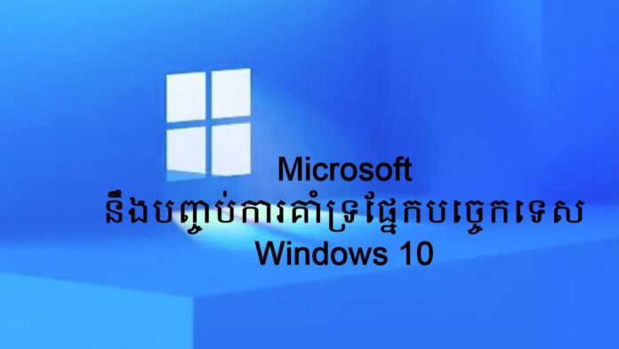 Windows 10 នឹង​ត្រូវ​បញ្ចប់​ការ​គាំទ្រ​ផ្នែក​បច្ចេកទេស
